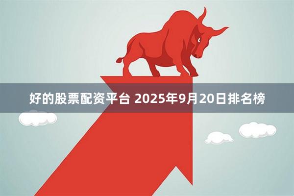 好的股票配资平台 2025年9月20日排名榜