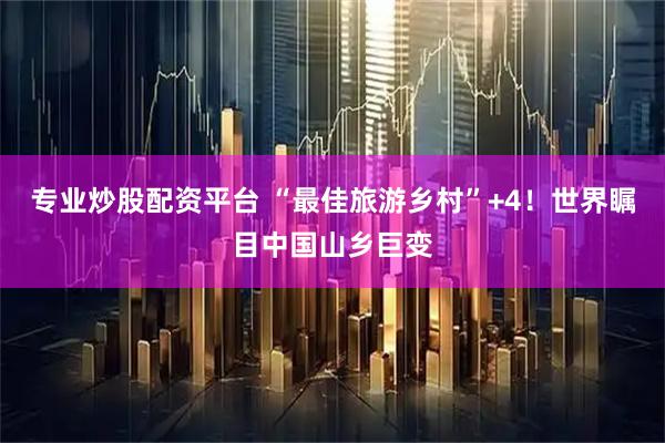 专业炒股配资平台 “最佳旅游乡村”+4！世界瞩目中国山乡巨变
