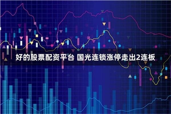 好的股票配资平台 国光连锁涨停走出2连板