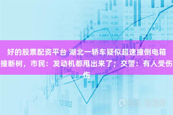 好的股票配资平台 湖北一轿车疑似超速撞倒电箱撞断树，市民：发动机都甩出来了；交警：有人受伤