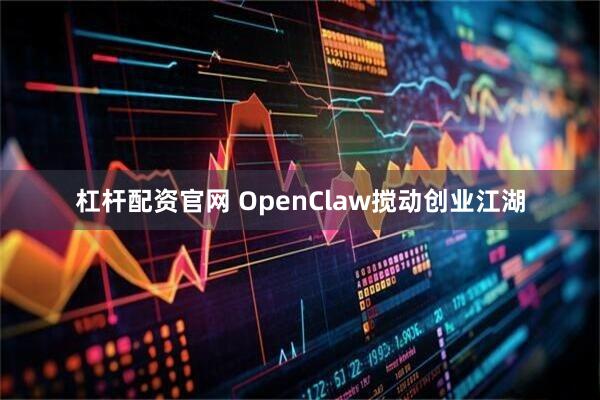 杠杆配资官网 OpenClaw搅动创业江湖