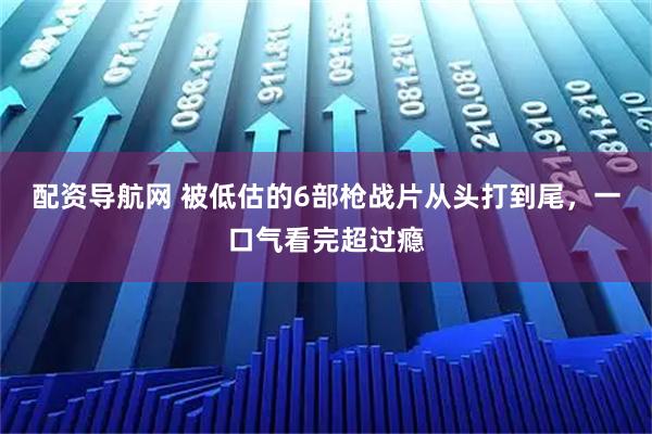 配资导航网 被低估的6部枪战片从头打到尾，一口气看完超过瘾