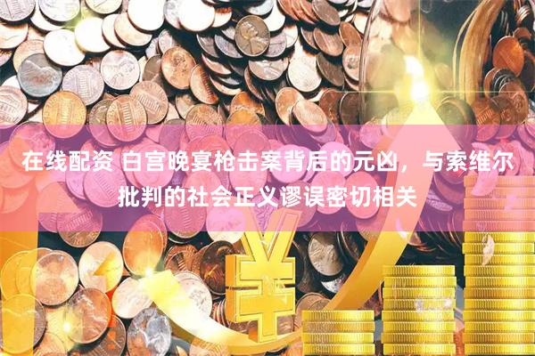 在线配资 白宫晚宴枪击案背后的元凶，与索维尔批判的社会正义谬误密切相关