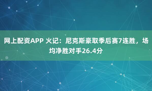 网上配资APP 火记：尼克斯豪取季后赛7连胜，场均净胜对手26.4分
