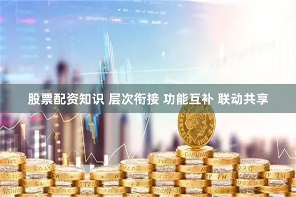 股票配资知识 层次衔接 功能互补 联动共享