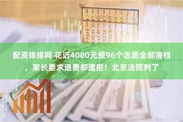 配资排排网 花近4000元报96个志愿全部滑档，家长要求退费却遭拒！北京法院判了