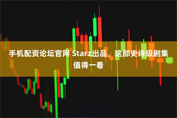 手机配资论坛官网 Starz出品，这部史诗级剧集值得一看