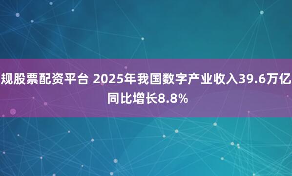 正规股票配资平台 2025年我国数字产业收入39.6万亿元 同比增长8.8%