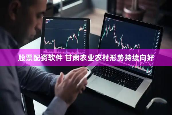 股票配资软件 甘肃农业农村形势持续向好