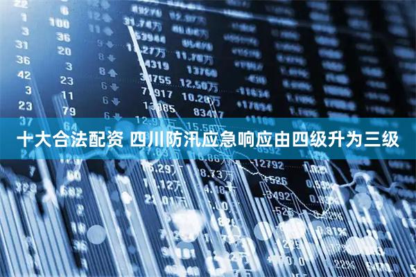 十大合法配资 四川防汛应急响应由四级升为三级