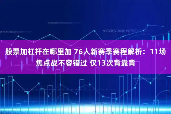 股票加杠杆在哪里加 76人新赛季赛程解析:11场焦点战不容错过 仅13次背靠背