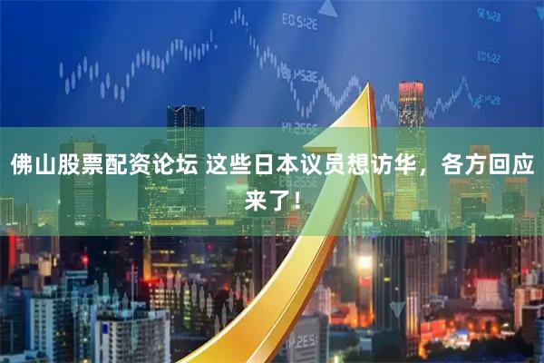 佛山股票配资论坛 这些日本议员想访华，各方回应来了！