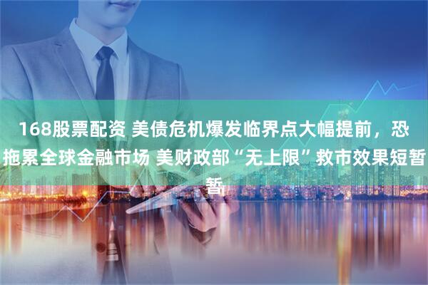 168股票配资 美债危机爆发临界点大幅提前，恐拖累全球金融市场 美财政部“无上限”救市效果短暂