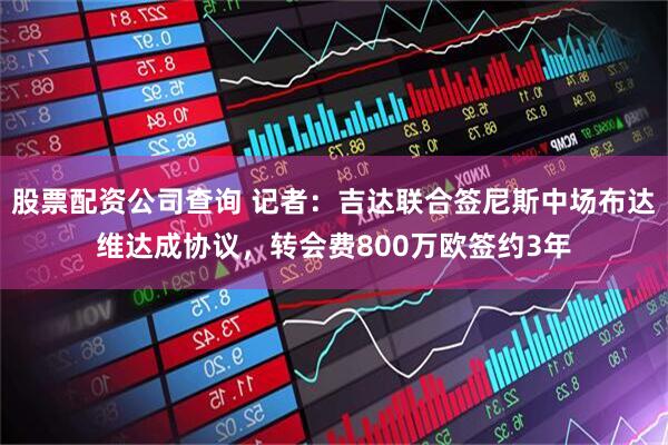 股票配资公司查询 记者：吉达联合签尼斯中场布达维达成协议，转会费800万欧签约3年
